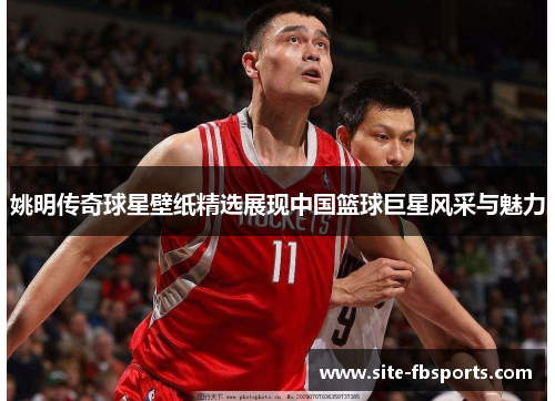姚明传奇球星壁纸精选展现中国篮球巨星风采与魅力